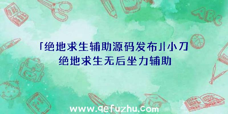 「绝地求生辅助源码发布」|小刀绝地求生无后坐力辅助